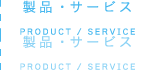 製品・サービス PRODUCT / SERVICE